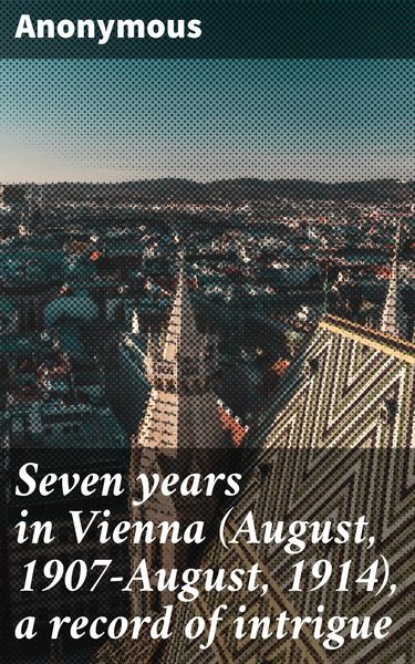 Produktbild: Seven years in Vienna (August, 1907-August, 1914), a record of intrigue