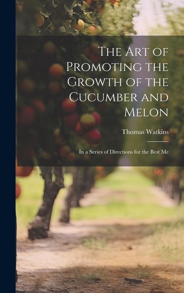 Produktbild: The art of Promoting the Growth of the Cucumber and Melon; in a Series of Directions for the Best Me
