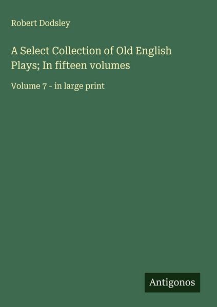 Produktbild: A Select Collection of Old English Plays; In fifteen volumes