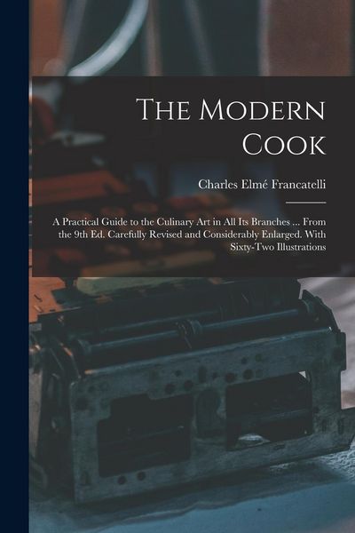 Produktbild: The Modern Cook: A Practical Guide to the Culinary art in all its Branches ... From the 9th ed. Carefully Revised and Considerably Enla