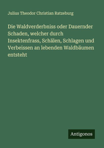 Produktbild: Die Waldverderbniss oder Dauernder Schaden, welcher durch Insektenfrass, Sch&auml;len, Schlagen und Verbeissen an lebenden Waldb&auml;umen entsteht