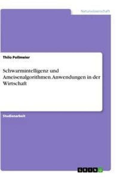 Schwarmintelligenz und Ameisenalgorithmen. Anwendungen in der Wirtschaft, Taschenbuch von Thilo Pollmeier, GRIN, 9783346574817