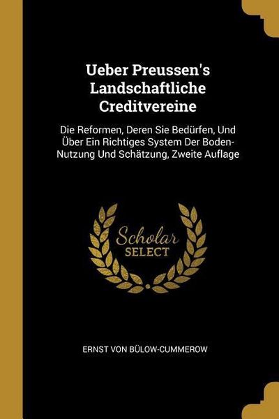 Produktbild: Ueber Preussen's Landschaftliche Creditvereine: Die Reformen, Deren Sie Bed&uuml;rfen, Und &Uuml;ber Ein Richtiges System Der Boden-Nutzung Und Sch&auml;tzung, Zweit