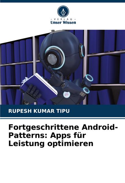 Fortgeschrittene Android-Patterns: Apps für Leistung optimieren, Taschenbuch von Rupesh Kumar Tipu, Verlag Unser Wissen, 9786207407682