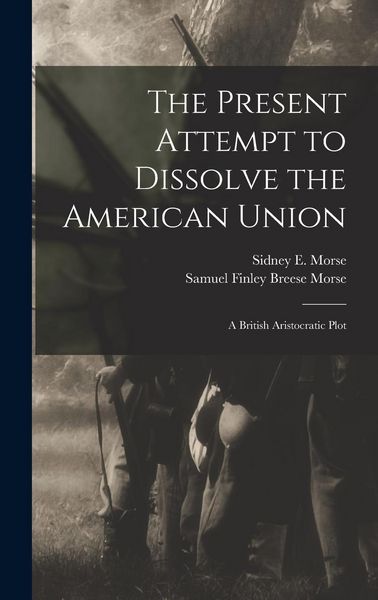 Produktbild: The Present Attempt to Dissolve the American Union: A British Aristocratic Plot