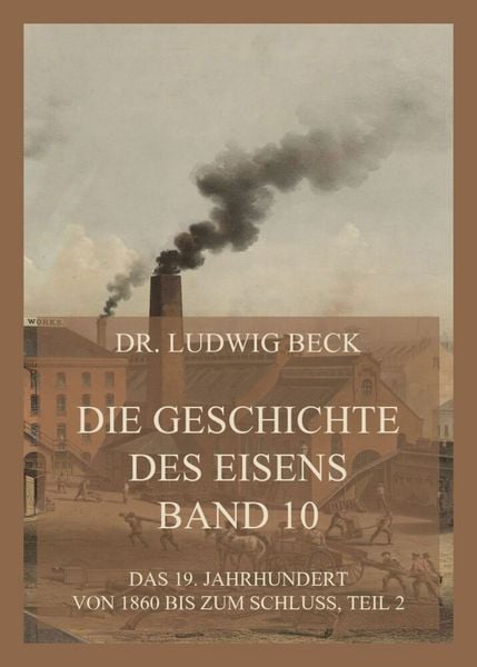 Produktbild: Die Geschichte des Eisens, Band 10: Das 19. Jahrhundert von 1860 bis zum Schluss, Teil 2