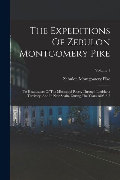 Produktbild: The Expeditions Of Zebulon Montgomery Pike: To Headwaters Of The Mississippi River, Through Louisiana Territory, And In New Spain, During The Years 18