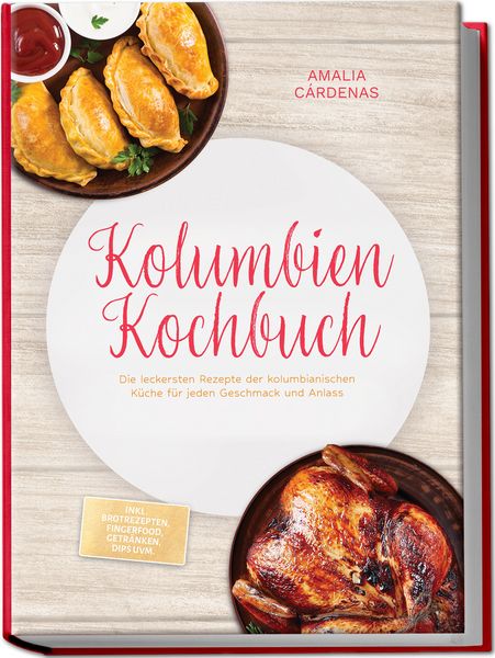 Produktbild: Kolumbien Kochbuch: Die leckersten Rezepte der kolumbianischen K&uuml;che f&uuml;r jeden Geschmack und Anlass - inkl. Brotrezepten, Fingerfood, Getr&auml;nken, Dips uvm.