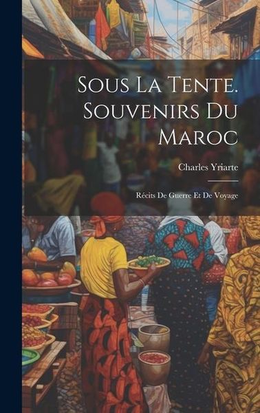 Produktbild: Sous La Tente. Souvenirs Du Maroc: R&eacute;cits De Guerre Et De Voyage
