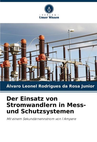 Der Einsatz von Stromwandlern in Mess- und Schutzsystemen, Taschenbuch von Álvaro Leonel Rodrigues da Rosa Junior, Verlag Unser Wissen, 9786206838913