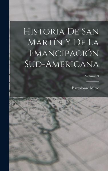 Produktbild: Historia De San Mart&iacute;n Y De La Emancipaci&oacute;n Sud-Americana; Volume 3
