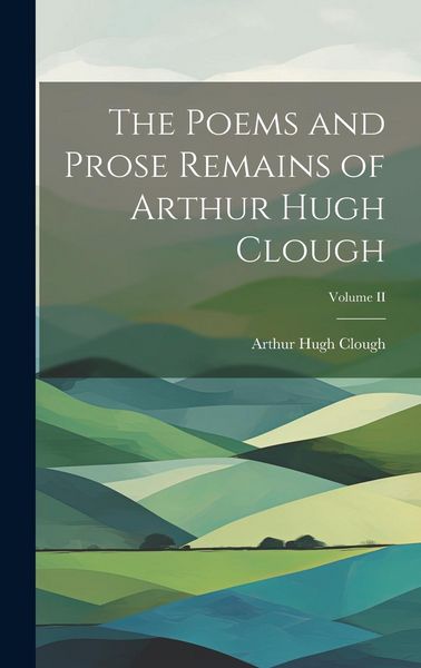 Produktbild: The Poems and Prose Remains of Arthur Hugh Clough; Volume II