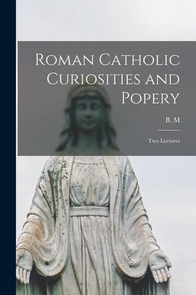 Produktbild: Roman Catholic Curiosities and Popery [microform]: Two Lectures