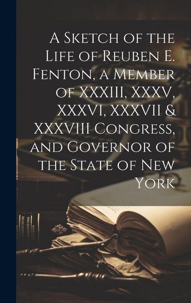 Produktbild: A Sketch of the Life of Reuben E. Fenton, a Member of XXXIII, XXXV, XXXVI, XXXVII & XXXVIII Congress, and Governor of the State of New York