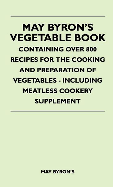 Produktbild: May Byron's Vegetable Book - Containing Over 800 Recipes For The Cooking And Preparation Of Vegetables - Including Meatless Cookery Supplement