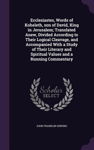 Produktbild: Ecclesiastes, Words of Koheleth, son of David, King in Jerusalem; Translated Anew, Divided According to Their Logical Cleavage, and Accompanied With a Study of Their Literary and Spiritual Values and a Running Commentary