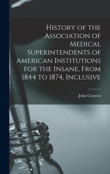 Produktbild: History of the Association of Medical Superintendents of American Institutions for the Insane, From 1844 to 1874, Inclusive