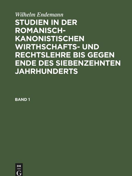 Produktbild: Wilhelm Endemann: Studien in der romanisch-kanonistischen Wirthschafts- und Rechtslehre bis gegen Ende des siebenzehnten Jahrhunderts. Band 1
