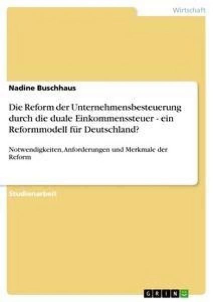 Die Reform der Unternehmensbesteuerung durch die duale Einkommenssteuer - ein Reformmodell für Deutschland?, Taschenbuch von Nadine Buschhaus, GRIN,