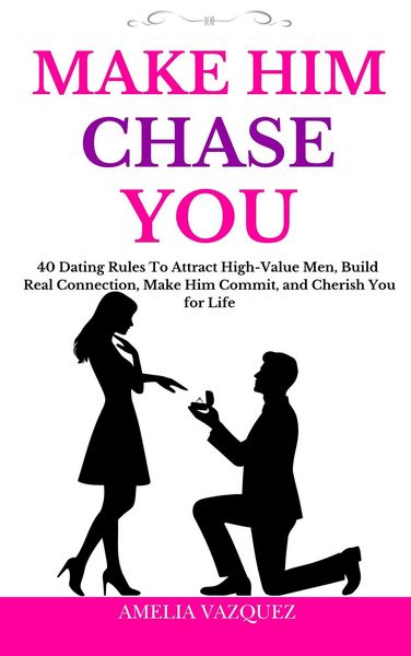 Produktbild: Make Him Chase You: 40 Dating Rules To Attract High-Value Men, Build Real Connection, Make Him Commit, and Cherish You for Life