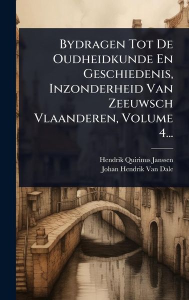 Produktbild: Bydragen Tot De Oudheidkunde En Geschiedenis, Inzonderheid Van Zeeuwsch Vlaanderen, Volume 4...