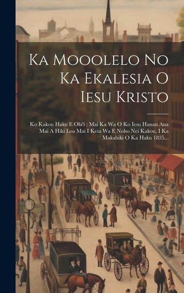 Produktbild: Ka Mooolelo No Ka Ekalesia O Iesu Kristo: Ko Kakou Haku E Ola'i: Mai Ka Wa O Ko Iesu Hanau Ana Mai A Hiki Loa Mai I Keia Wa E Noho Nei Kakou, I Ka Mak