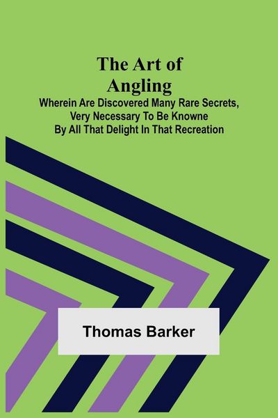 Produktbild: The Art of Angling; Wherein are discovered many rare secrets, very necessary to be knowne by all that delight in that recreation