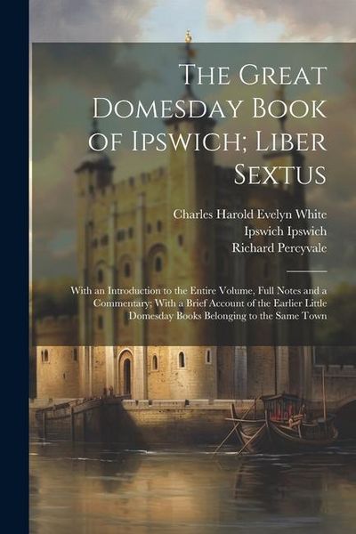 Produktbild: The Great Domesday Book of Ipswich; Liber Sextus: With an Introduction to the Entire Volume, Full Notes and a Commentary; With a Brief Account of the