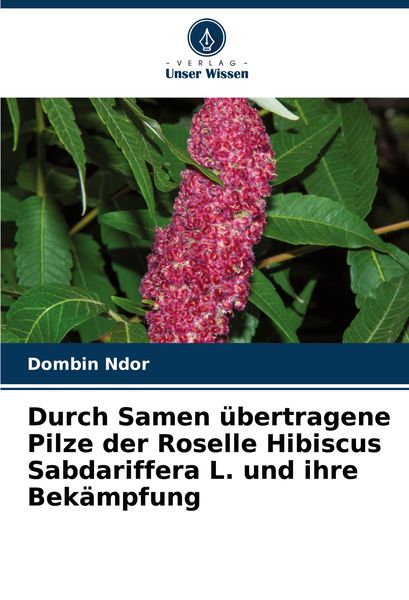 Durch Samen übertragene Pilze der Roselle Hibiscus Sabdariffera L. und ihre Bekämpfung, Taschenbuch von Dombin Ndor, Verlag Unser Wissen,