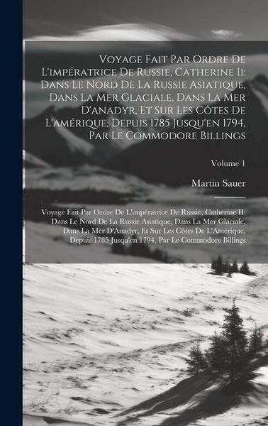 Produktbild: Voyage Fait Par Ordre De L'imp&eacute;ratrice De Russie, Catherine Ii: Dans Le Nord De La Russie Asiatique, Dans La Mer Glaciale, Dans La Mer D'anadyr, Et Su