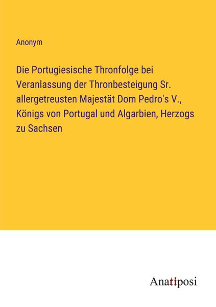 Produktbild: Die Portugiesische Thronfolge bei Veranlassung der Thronbesteigung Sr. allergetreusten Majest&auml;t Dom Pedro's V., K&ouml;nigs von Portugal und Algarbien, Her