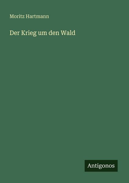 Der Krieg um den Wald, Taschenbuch von Moritz Hartmann, Antigonos Verlag, 9783566069049