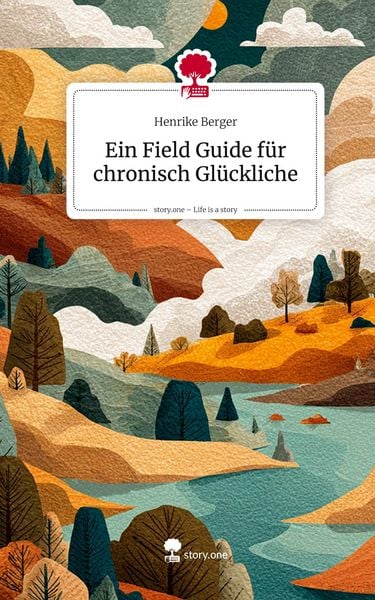 Produktbild: Ein Field Guide f&uuml;r chronisch Gl&uuml;ckliche. Life is a Story - story.one