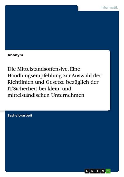 Produktbild: Die Mittelstandsoffensive. Eine Handlungsempfehlung zur Auswahl der Richtlinien und Gesetze bez&uuml;glich der IT-Sicherheit bei klein- und mittelst&auml;ndischen Unternehmen
