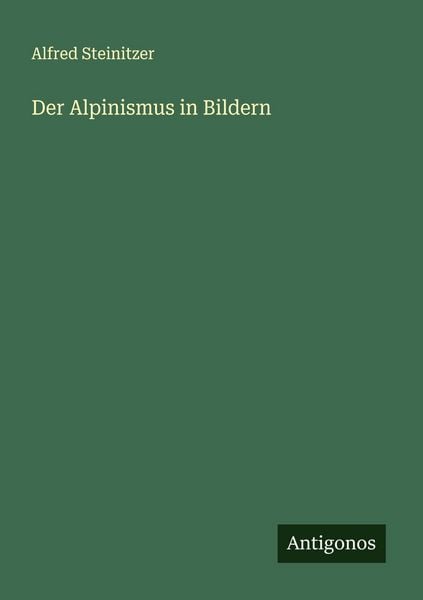 Der Alpinismus in Bildern, Taschenbuch von Alfred Steinitzer, Antigonos Verlag, 9783566009045