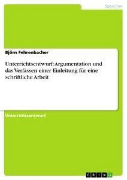 Unterrichtsentwurf: Argumentation und das Verfassen einer Einleitung für eine schriftliche Arbeit, Taschenbuch von Björn Fehrenbacher, GRIN,