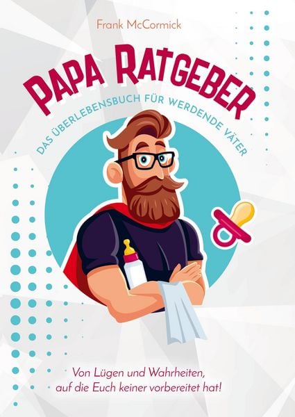 Produktbild: Papa Ratgeber - Das &Uuml;berlebensbuch f&uuml;r werdende V&auml;ter - Von L&uuml;gen und Wahrheiten, auf die Euch keiner vorbereitet hat!