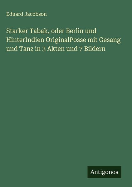 Produktbild: Starker Tabak, oder Berlin und HinterIndien OriginalPosse mit Gesang und Tanz in 3 Akten und 7 Bildern