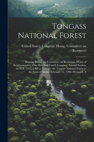 Produktbild: Tongass National Forest: Hearing Before the Committee on Resources, House of Representatives, One Hundred Fourth Congress, Second Session, on H
