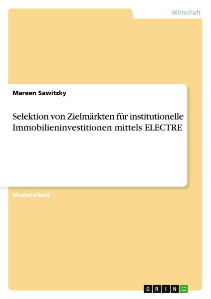 Selektion von Zielmärkten für institutionelle Immobilieninvestitionen mittels ELECTRE, Taschenbuch von Mareen Sawitzky, GRIN, 9783656860853