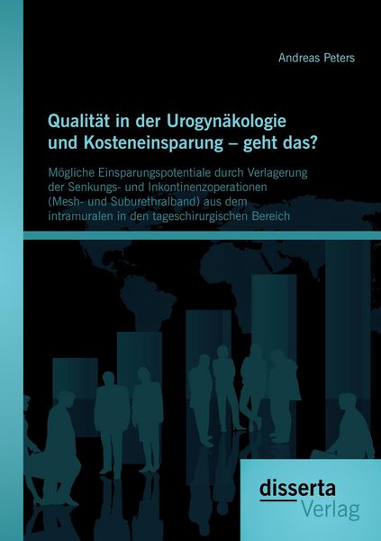 Produktbild: Qualit&auml;t in der Urogyn&auml;kologie und Kosteneinsparung - geht das? M&ouml;gliche Einsparungspotentiale durch Verlagerung der Senkungs- und Inkontinenzoperationen (Mesh- und Suburethralband) aus dem intramuralen in den tageschirurgischen Bereich