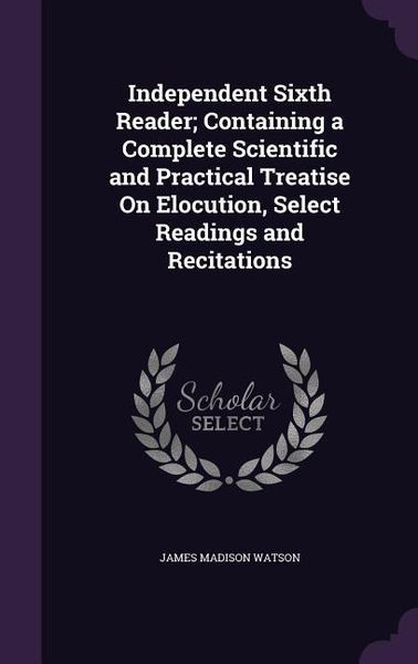 Produktbild: Independent Sixth Reader; Containing a Complete Scientific and Practical Treatise On Elocution, Select Readings and Recitations