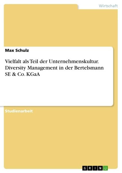 Vielfalt als Teil der Unternehmenskultur. Diversity Management in der Bertelsmann SE & Co. KGaA, Taschenbuch von Max Schulz, GRIN, 9783668916722