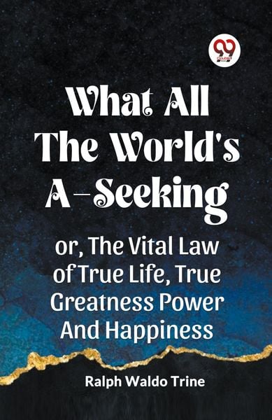 Produktbild: WHAT ALL THE WORLD'S A-SEEKING OR, THE VITAL LAW OF TRUE LIFE, TRUE GREATNESS POWER AND HAPPINESS