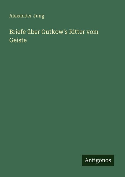Briefe über Gutkow's Ritter vom Geiste, Taschenbuch von Alexander Jung, Antigonos Verlag, 9783563956212