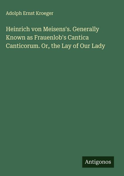 Produktbild: Heinrich von Meisens's. Generally Known as Frauenlob's Cantica Canticorum. Or, the Lay of Our Lady