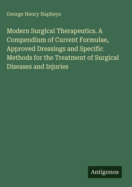 Produktbild: Modern Surgical Therapeutics. A Compendium of Current Formulae, Approved Dressings and Specific Methods for the Treatment of Surgical Diseases and Inj