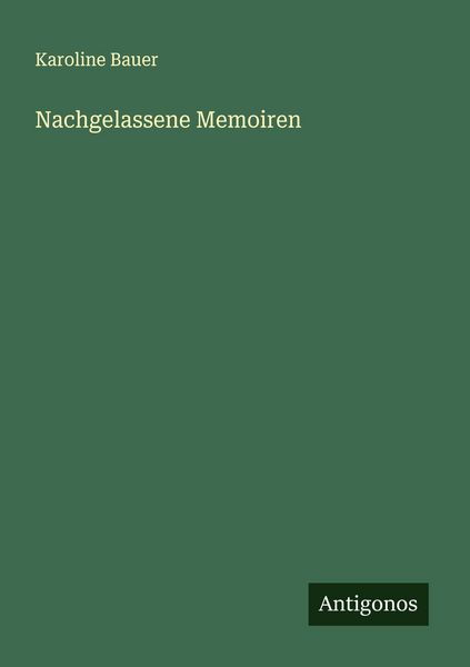 Nachgelassene Memoiren, Taschenbuch von Karoline Bauer, Antigonos Verlag, 9783563436622