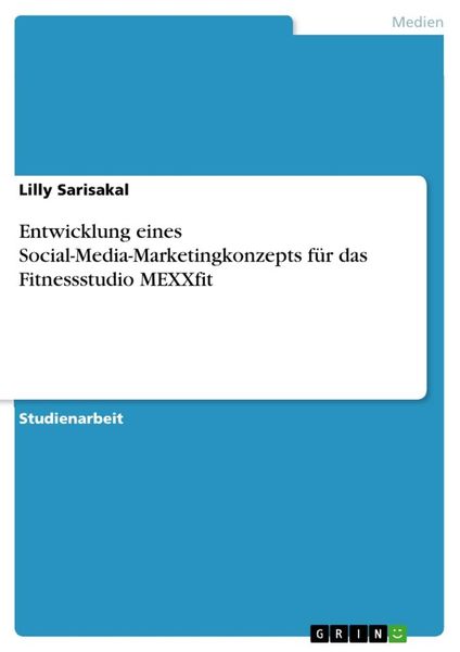 Entwicklung eines Social-Media-Marketingkonzepts für das Fitnessstudio MEXXfit, Taschenbuch von Lilly Sarisakal, GRIN, 9783668694415