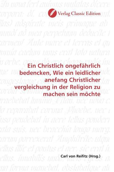 Produktbild: Ein Christlich ongef&auml;hrlich bedencken, Wie ein leidlicher anefang Christlicher vergleichung in der Religion zu machen sein m&ouml;chte